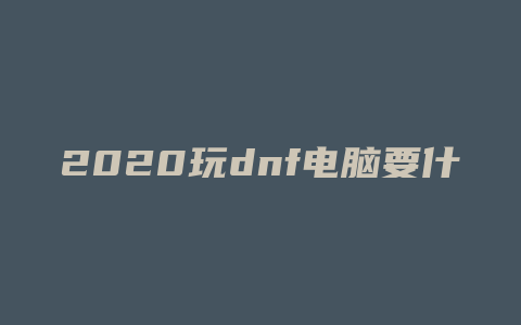 2020玩dnf电脑要什么系统