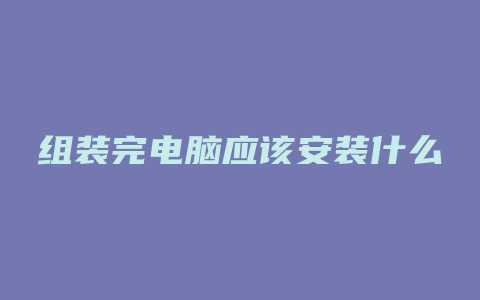 组装完电脑应该安装什么