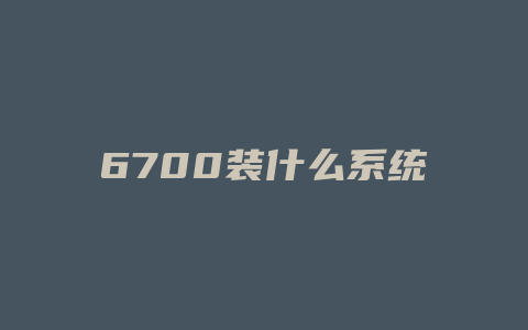 6700装什么系统