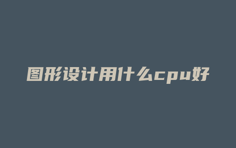 图形设计用什么cpu好