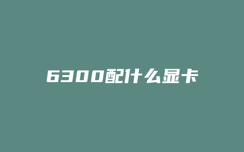 6300配什么显卡