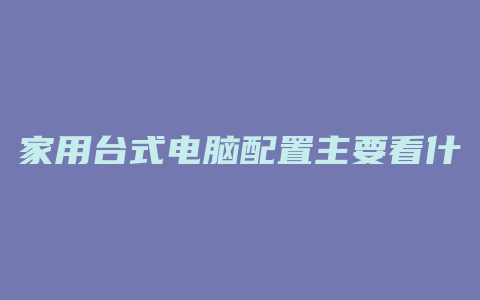 家用台式电脑配置主要看什么部件