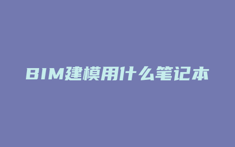 BIM建模用什么笔记本