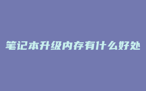 笔记本升级内存有什么好处