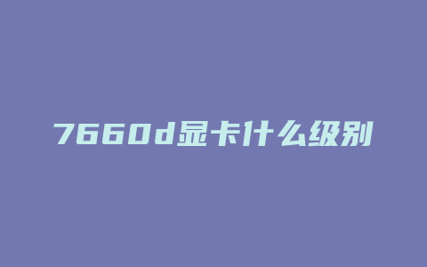 7660d显卡什么级别