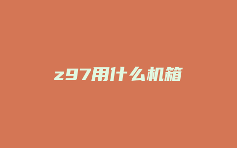 z97用什么机箱