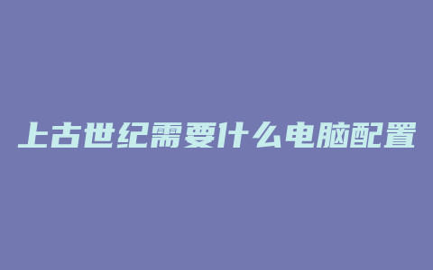 上古世纪需要什么电脑配置