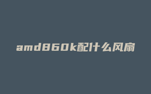 amd860k配什么风扇