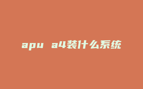 apu a4装什么系统