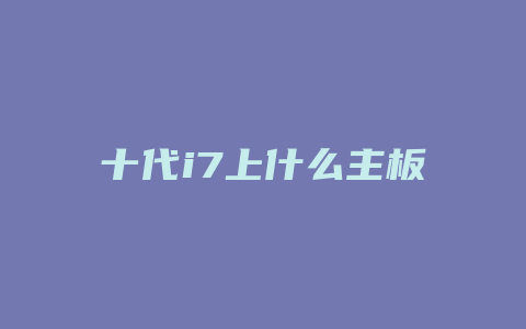 十代i7上什么主板