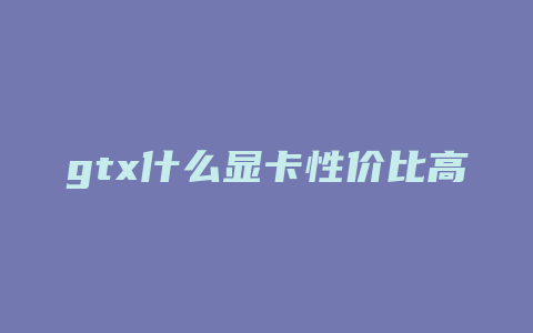 gtx什么显卡性价比高