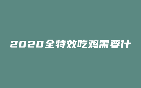 2020全特效吃鸡需要什么配置