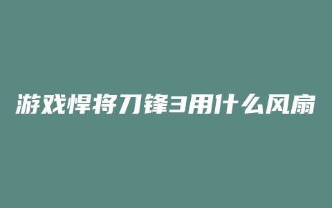 游戏悍将刀锋3用什么风扇