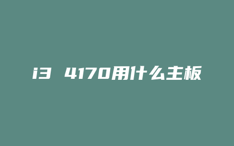 i3 4170用什么主板