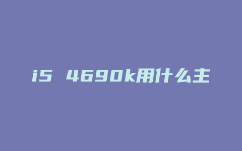 i5 4690k用什么主板好