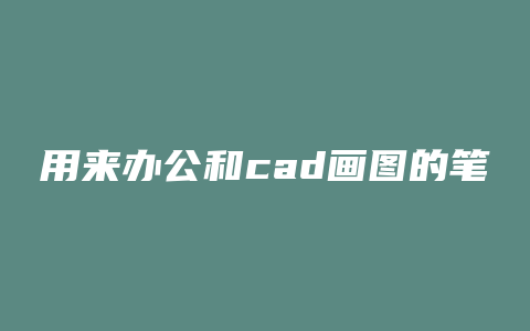 用来办公和cad画图的笔记本要什么配置的