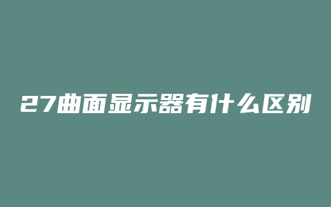 27曲面显示器有什么区别