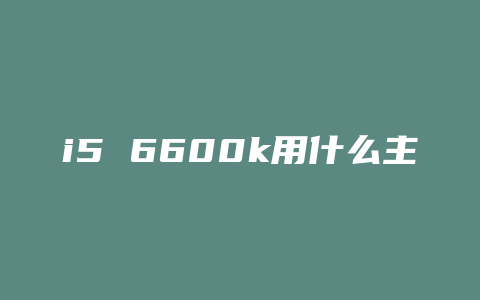 i5 6600k用什么主板