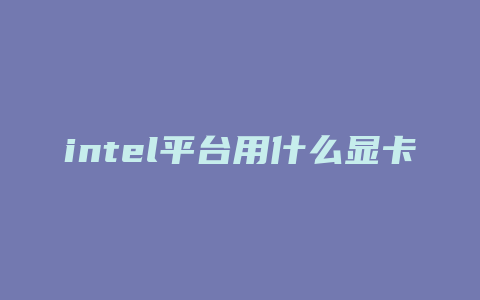 intel平台用什么显卡