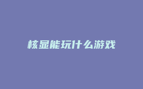 核显能玩什么游戏