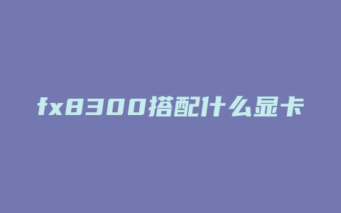 fx8300搭配什么显卡