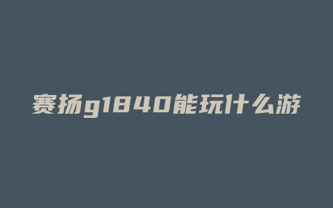 赛扬g1840能玩什么游戏