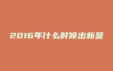 2016年什么时候出新显卡