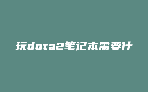 玩dota2笔记本需要什么配置