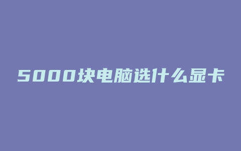 5000块电脑选什么显卡