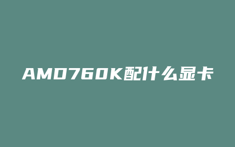 AMD760K配什么显卡能玩剑灵