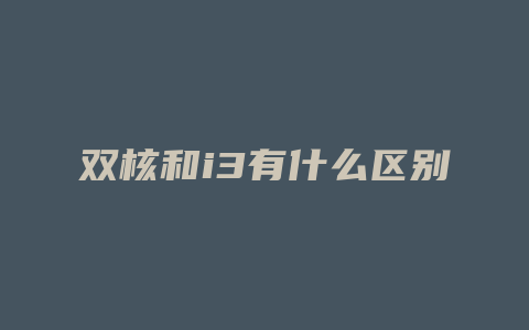 双核和i3有什么区别