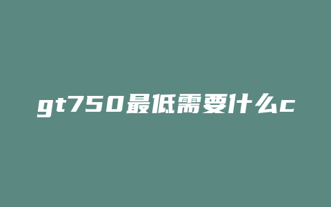 gt750最低需要什么cpu