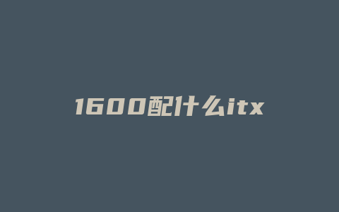 1600配什么itx