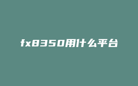 fx8350用什么平台