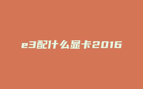 e3配什么显卡2016