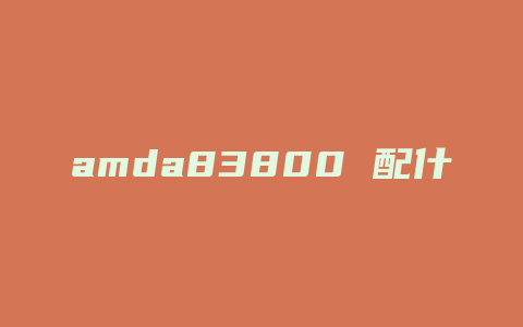 amda83800 配什么显卡