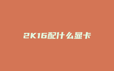 2K16配什么显卡