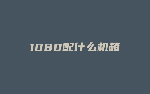 1080配什么机箱