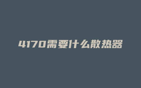 4170需要什么散热器