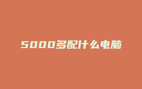 5000多配什么电脑