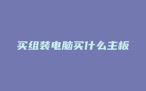 买组装电脑买什么主板