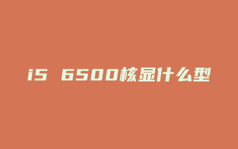 i5 6500核显什么型号