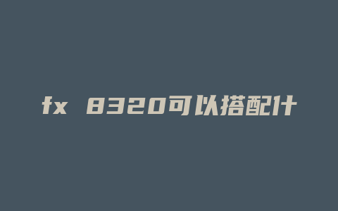 fx 8320可以搭配什么主板