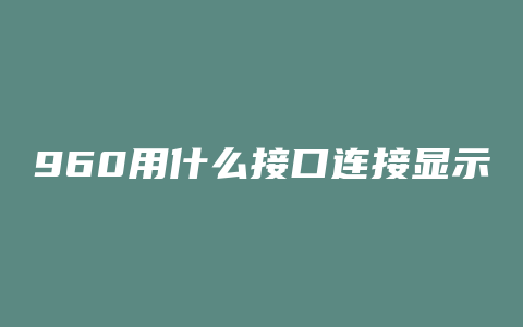 960用什么接口连接显示器