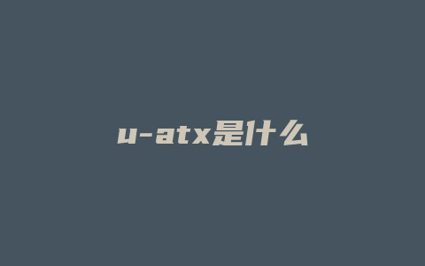 u-atx是什么