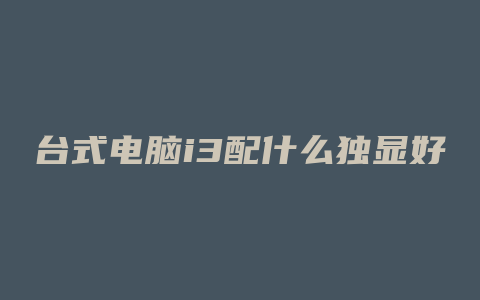 台式电脑i3配什么独显好