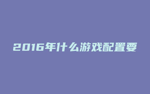 2016年什么游戏配置要求最高