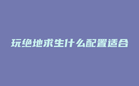 玩绝地求生什么配置适合