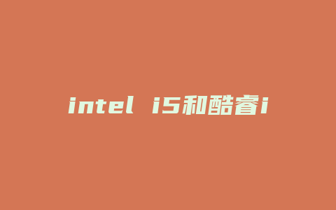 intel i5和酷睿i5有什么区别