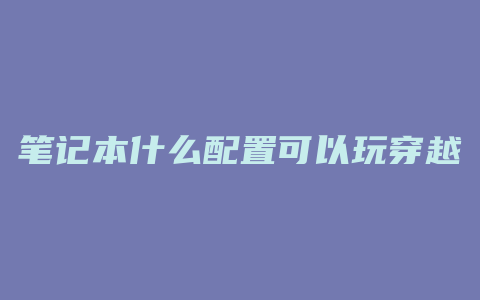 笔记本什么配置可以玩穿越火线